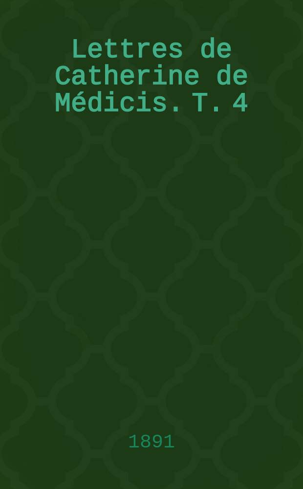 Lettres de Catherine de Médicis. T. 4 : 1570-1574