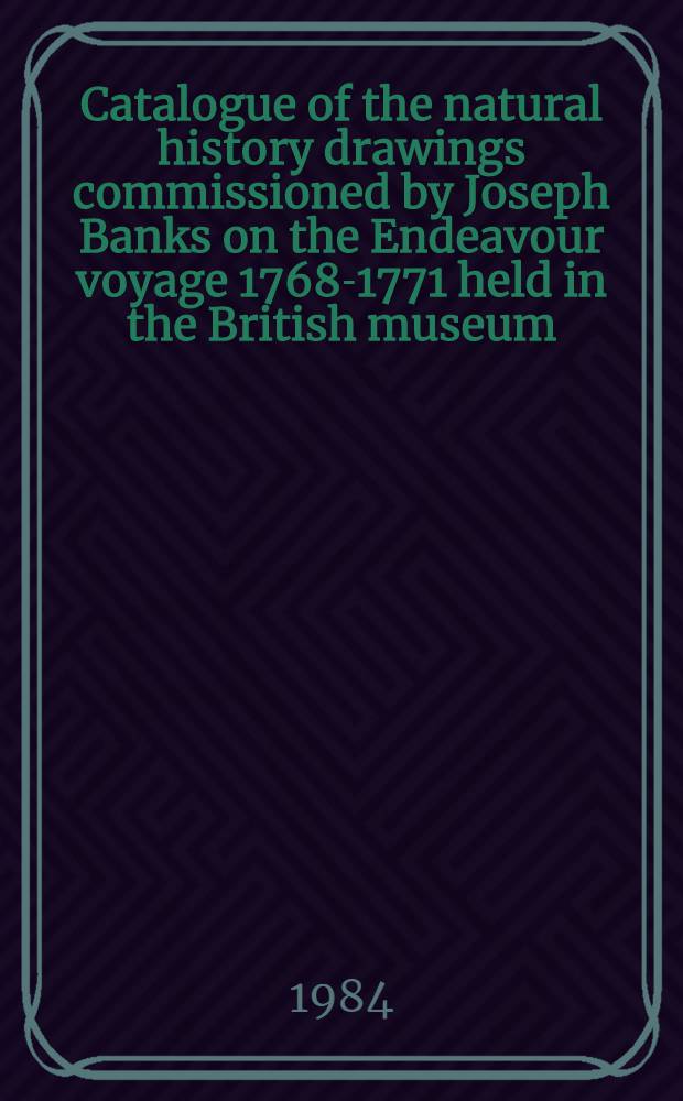 Catalogue of the natural history drawings commissioned by Joseph Banks on the Endeavour voyage 1768-1771 held in the British museum (Natural history)