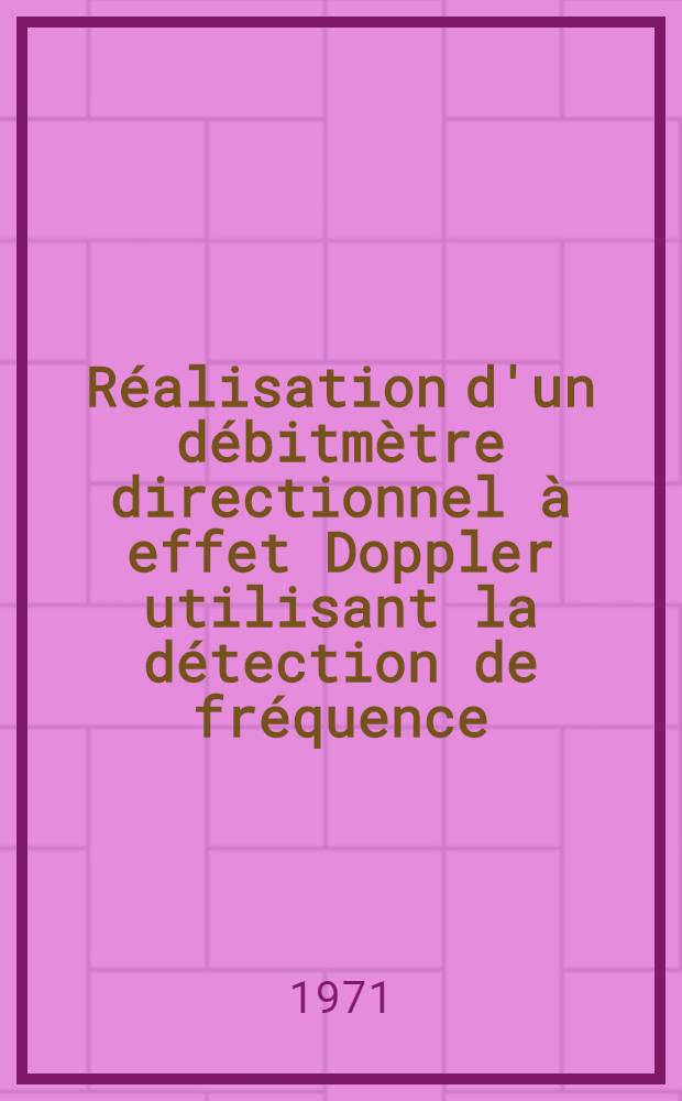 Réalisation d'un débitmètre directionnel à effet Doppler utilisant la détection de fréquence : Thèse prés. à l'Univ. Claude-Bernard, Lyon ..
