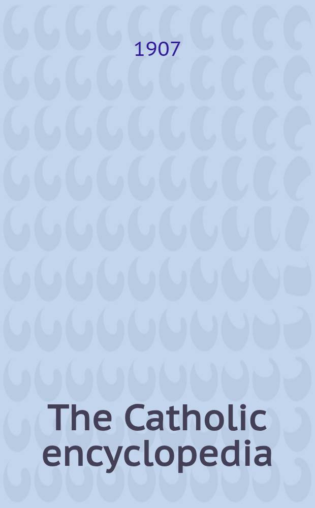 The Catholic encyclopedia : An international work of reference on the constitution, doctrine, discipline, and history of the catolic church