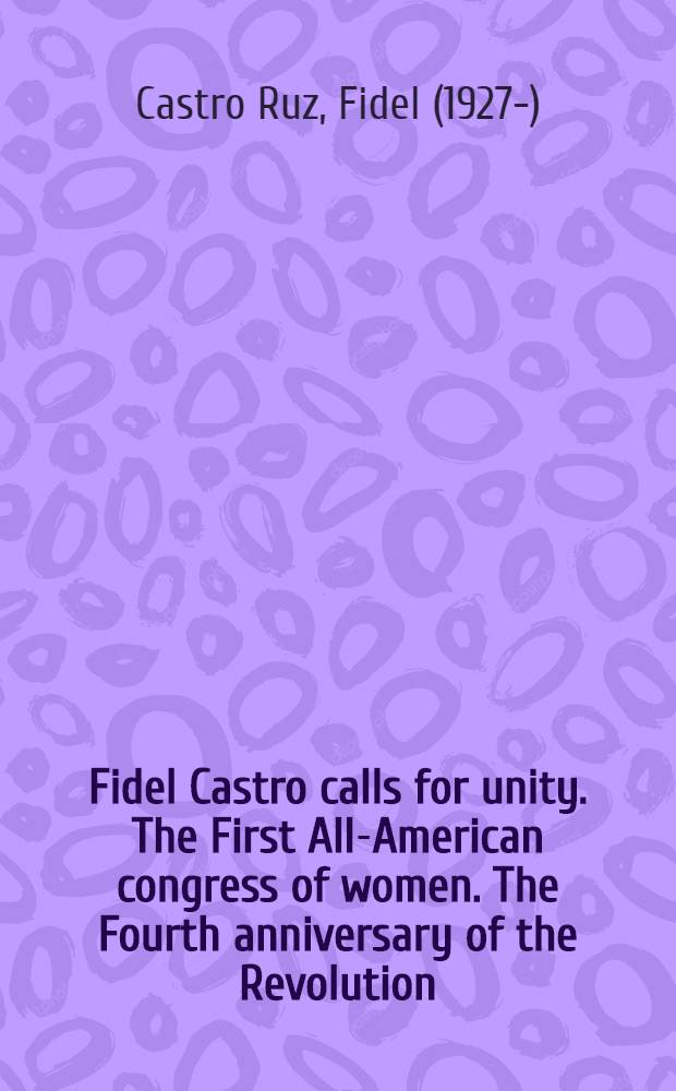 Fidel Castro calls for unity. The First All-American congress of women. The Fourth anniversary of the Revolution : Two speeches