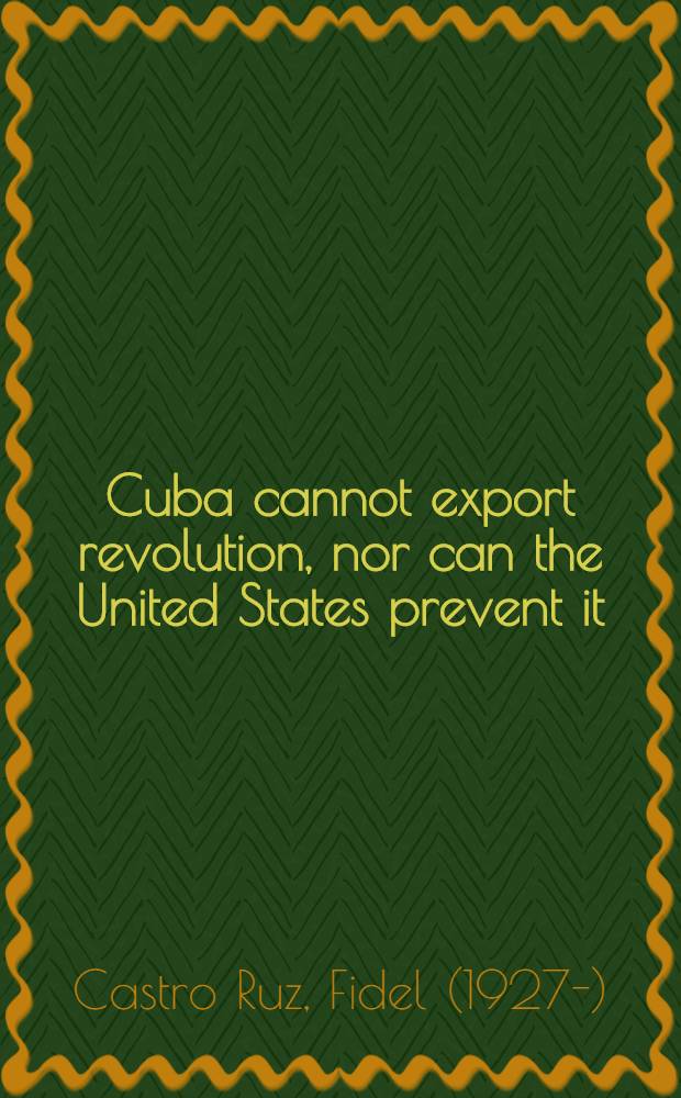 Cuba cannot export revolution, nor can the United States prevent it : Speech, Santiago de Cuba, Jan. 1, 1984