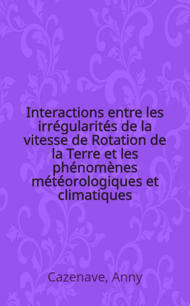 Interactions entre les irrégularités de la vitesse de Rotation de la Terre et les phénomènes météorologiques et climatiques : Thèse ... prés. à la Fac. des sciences de l'Univ. Paul-Sabatier de Toulouse