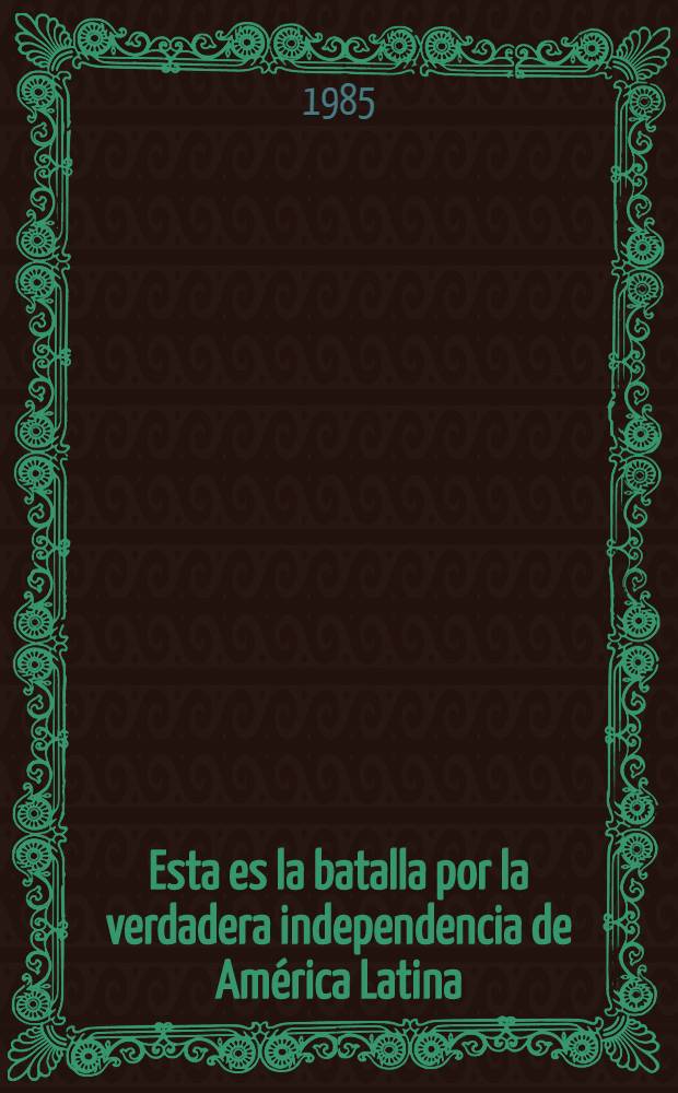 Esta es la batalla por la verdadera independencia de América Latina : Intervención en la ses. de la tarde del sábado 6 de jul. de 1985 del IV Congr. de la FELAP