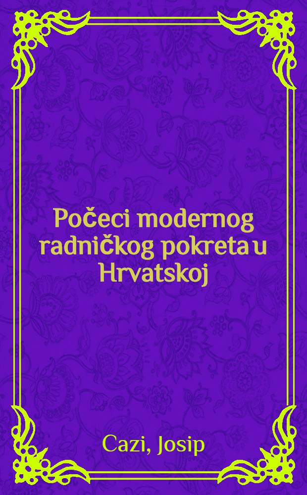 Počeci modernog radničkog pokreta u Hrvatskoj : Od prvih radničkih društava do osnivanja Socijaldemokratske stranke (1880-1895) : Izd. Savez. sindikata Jugoslavije, Republičko vijeće za Hrvatsku : Knj. 1-2