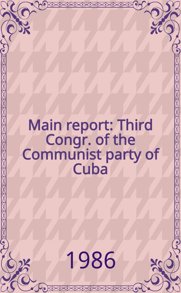 Main report : Third Congr. of the Communist party of Cuba