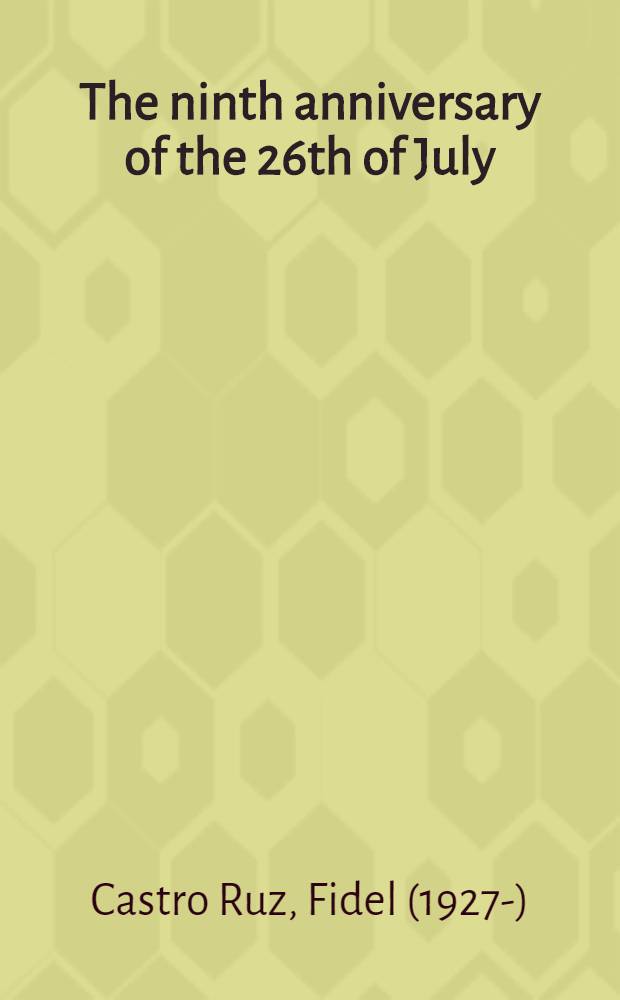 The ninth anniversary of the 26th of July : ... the speech delivered on that memorable occasion by Major Fidel Castro, Prime min. of the Cuban revolutionary government, to the ... gathering ... held in Santiago de Cuba