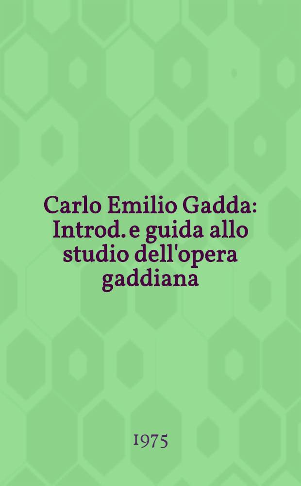 Carlo Emilio Gadda : Introd. e guida allo studio dell'opera gaddiana : Storia e antologia della critica