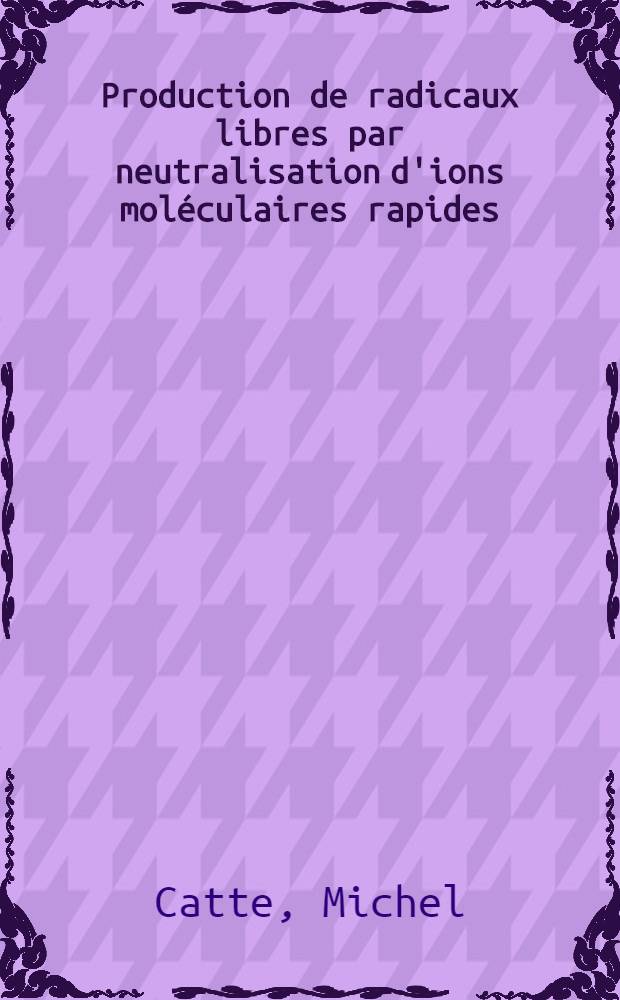 Production de radicaux libres par neutralisation d'ions moléculaires rapides (600-3000 eV): intensité, énergie, analyse qualitative par spectrométrie de masse des faisceaux neutres obtenus : I-re thèse présentée ..