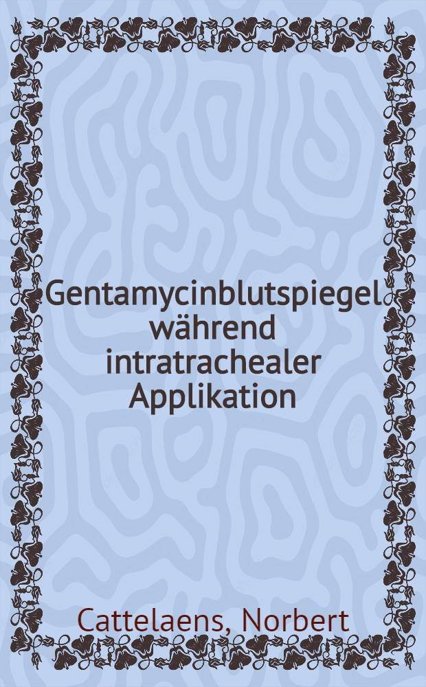 Gentamycinblutspiegel während intratrachealer Applikation : Inaug.-Diss