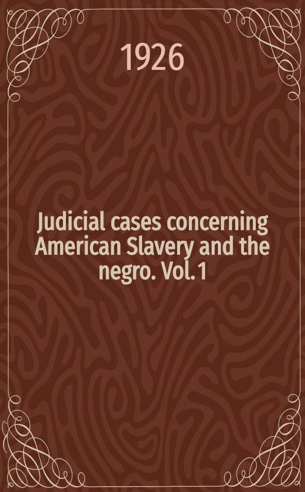 Judicial cases concerning American Slavery and the negro. Vol. 1 : Cases from the courts of England, Virginia, West Virginia and Kentucky