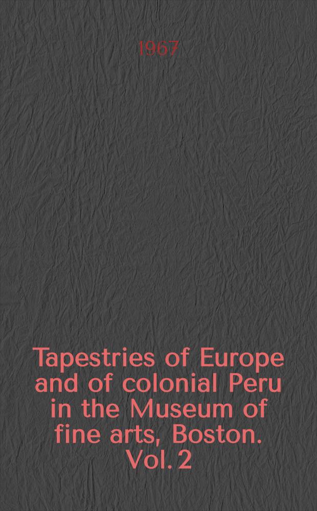 Tapestries of Europe and of colonial Peru in the Museum of fine arts, Boston. Vol. 2 : Plates