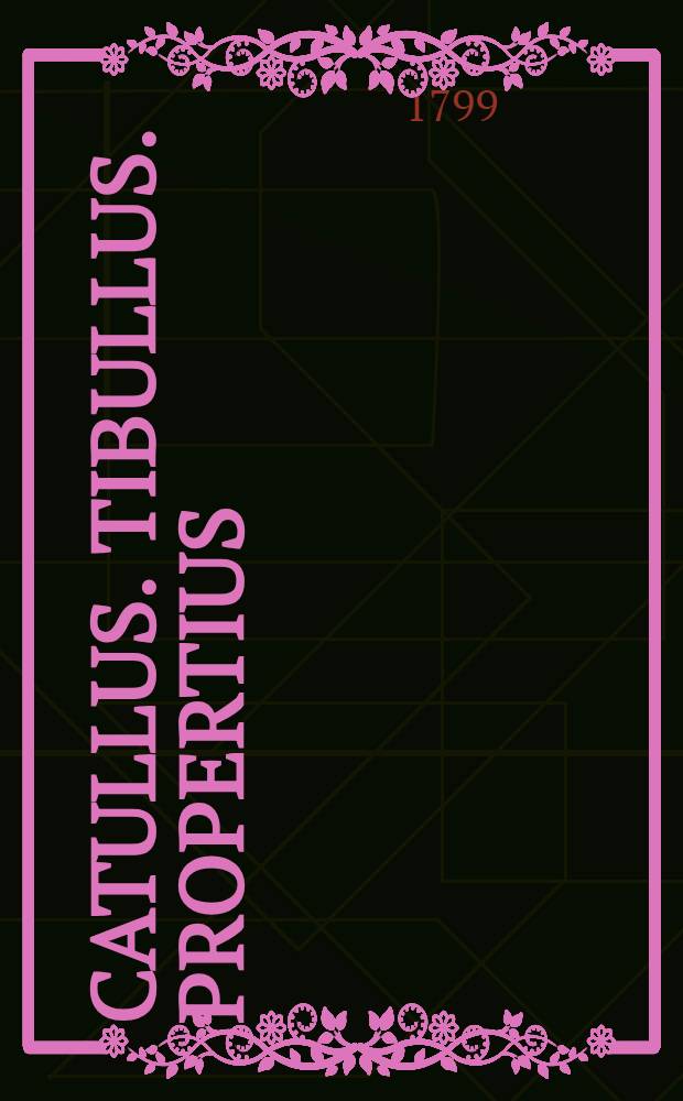 Catullus. Tibullus. Propertius : Cum Galli !Maximiani Etrusci fragmentis et Pervigilio Veneris Praemittitur notitia literaria studiis Societatis Bipontinae : Ed. 2