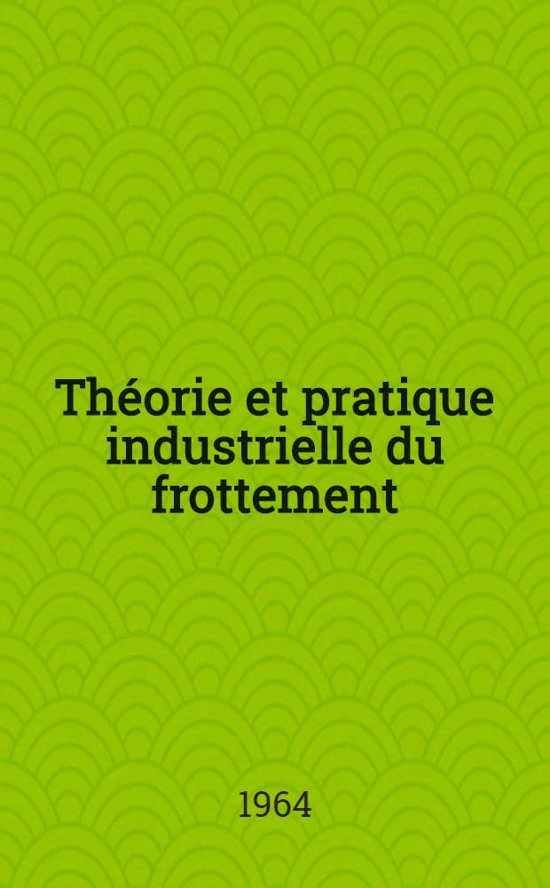 Théorie et pratique industrielle du frottement