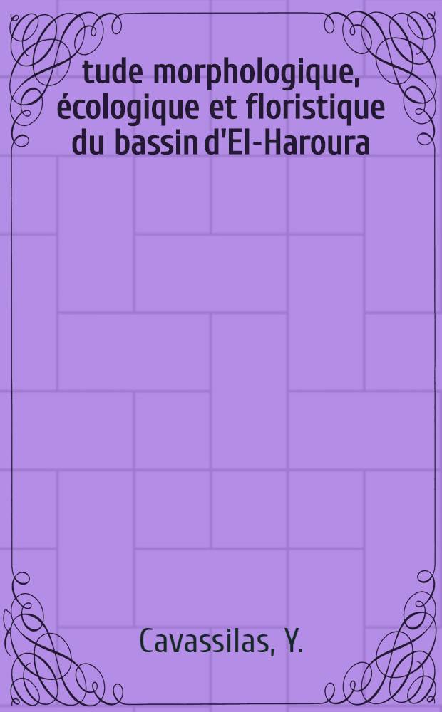 Étude morphologique, écologique et floristique du bassin d'El-Haroura (Maroc); (Essai de phytocartographie) / Y. Cavassilas