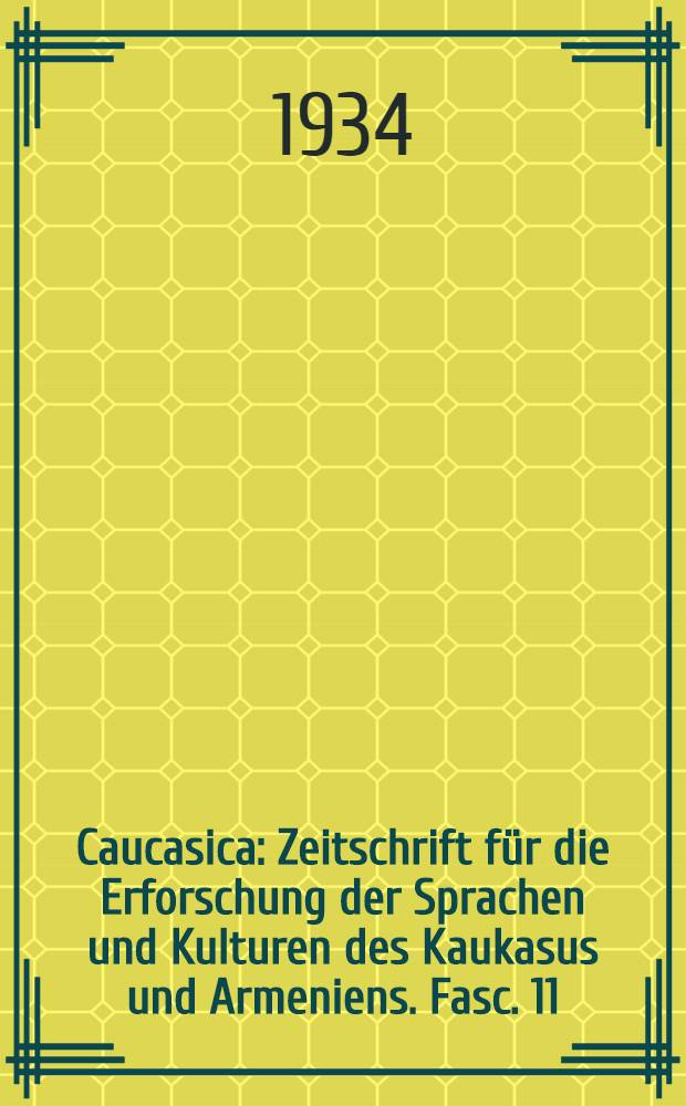 Caucasica : Zeitschrift für die Erforschung der Sprachen und Kulturen des Kaukasus und Armeniens. Fasc. 11
