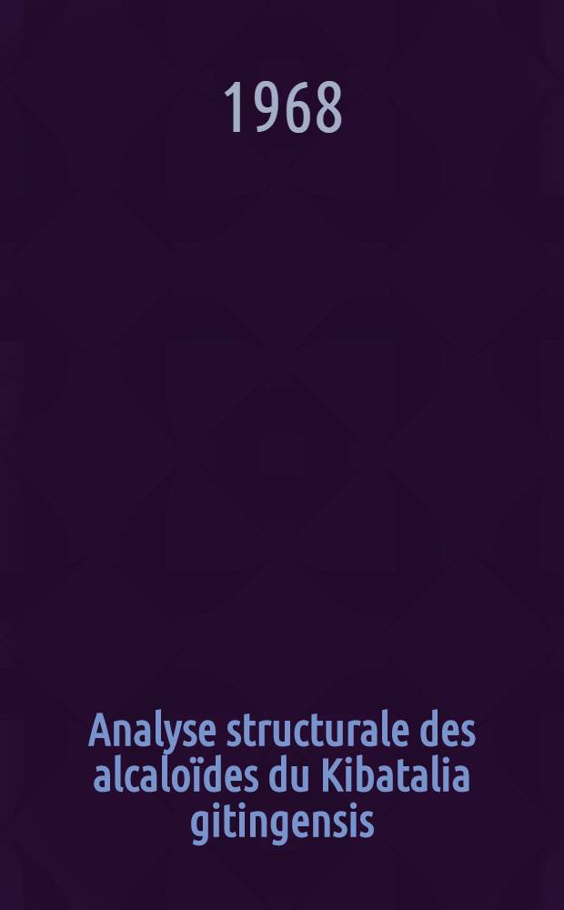 Analyse structurale des alcaloïdes du Kibatalia gitingensis (Elm). Woods (apocynacées): Étude de certaines réactions d'oxydation appliquées à ces alcaloïdes: 1-re thèse; Propositions données par la Faculté: 2-e thèse: Thèses présentées à la Faculté des sciences de Univ. de Paris ... / par Adrien Cave