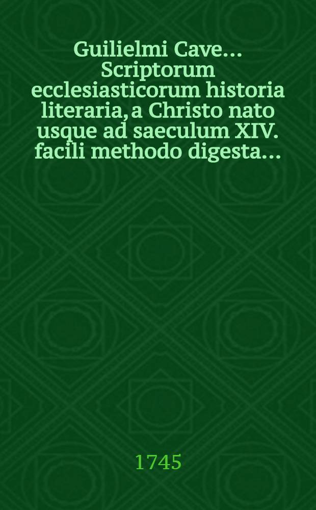 Guilielmi Cave ... Scriptorum ecclesiasticorum historia literaria, a Christo nato usque ad saeculum XIV. facili methodo digesta .. : Accedunt scriptores gentiles, christianae religionis oppugnatores; & cujusuis saeculi breviarium: Additur ad finem cujusque saeculi conciliorum omnium, tum generalium tum particularitum historica notitia: Praemissa denique Prolegomena, quibus plurima ad antiquitatis ecclesiasticae studium spectantia traduntur: Accedunt ab aliis manibus [H. Wharton et R. Gerii] Appendices duae, ab ineunte saeculo XIV. ad annum usque MDXVII. nunc in unam congestae; Ad calcem vero operias ejusdem Cavei Dissertationes tres: I. De scriptoribus eccl. incertae aetatis; II. De libris & officiis eccl. Graecorum; III. De Eusebii Caesariensis arianismo adversus Johannem Clericum, una cum Epistola apologetica adversus iniquas ejusdem Clerici criminationes. Vol. 2