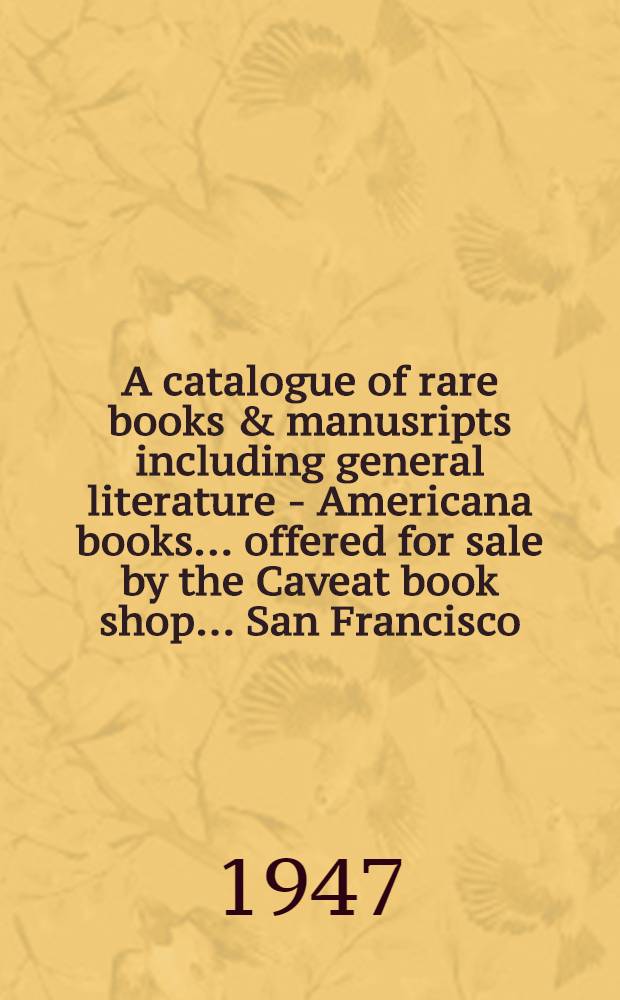 A catalogue of rare books & manusripts including general literature - Americana books ... offered for sale by the Caveat book shop ... San Francisco