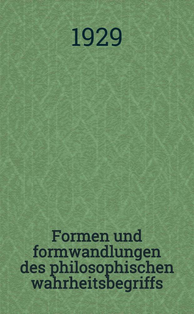 Formen und formwandlungen des philosophischen wahrheitsbegriffs : Antrittsrede von prof. dr. Cassirer beider feierdes rektorwechsels der Hamburgischen universit&auml;t am 7 . november 1929