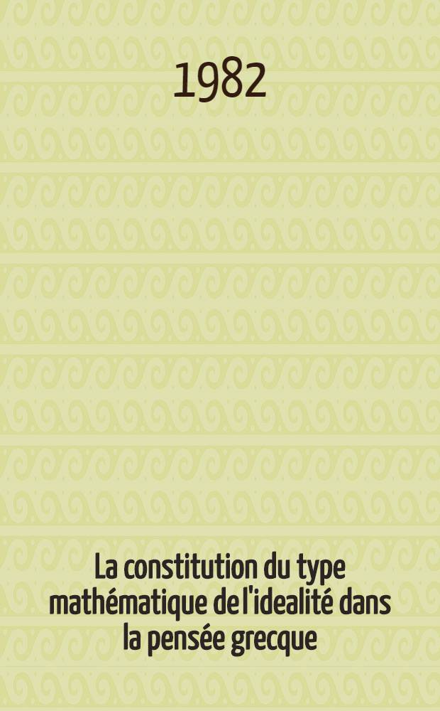La constitution du type mathématique de l'idealité dans la pensée grecque : Thèse. T. 1
