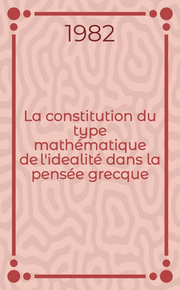La constitution du type mathématique de l'idealité dans la pensée grecque : Thèse. T. 3