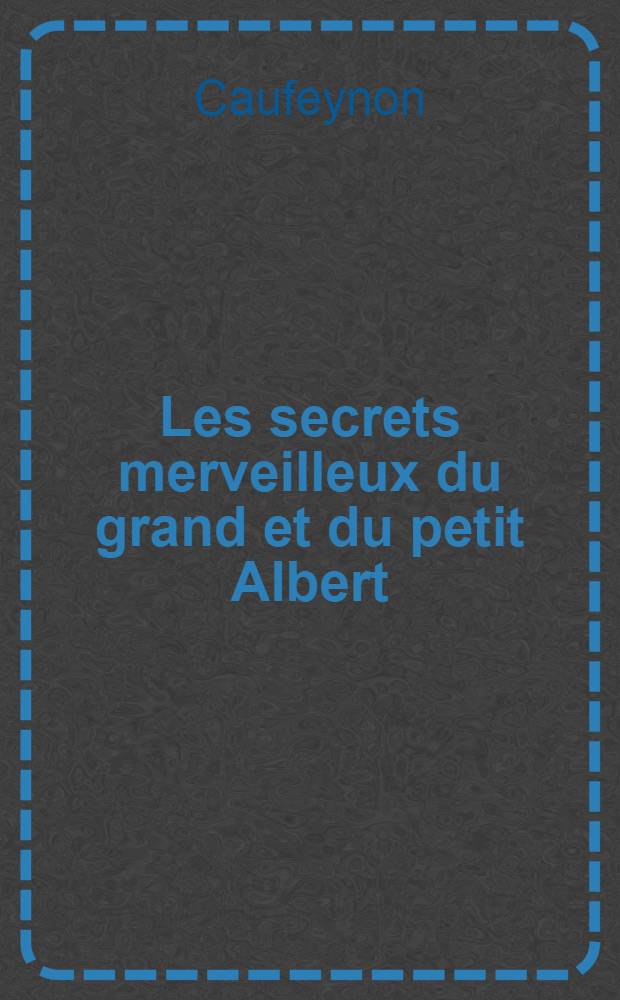 Les secrets merveilleux du grand et du petit Albert : Le grand grimoire et la clavicule ou le secret de la magie noire dévoilée
