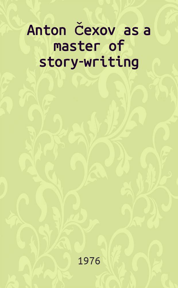 Anton Čexov as a master of story-writing : Essays in mod. Sov. lit. criticism