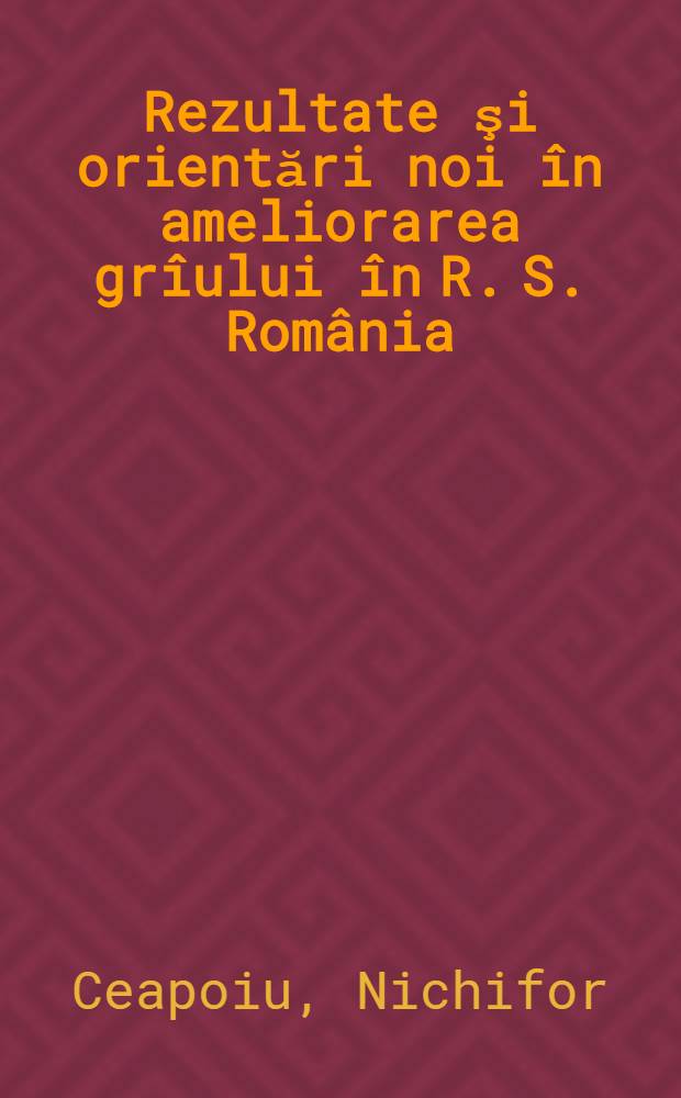 Rezultate şi orientări noi în ameliorarea grîului în R. S. România : Discurs rostít la 26 febr. 1975 în şedinţă solemnă