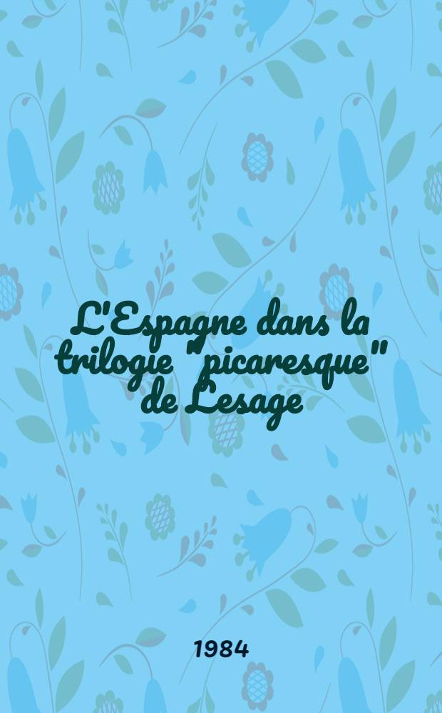 L'Espagne dans la trilogie "picaresque" de Lesage : Emprunts litt., empreinte culturelle Thèse. 1
