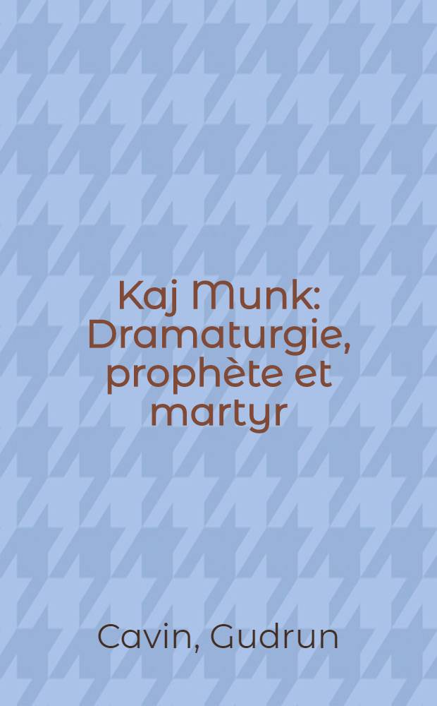 Kaj Munk : Dramaturgie, prophète et martyr: L'enfant terrible de l'église et du théâtre au Danemark