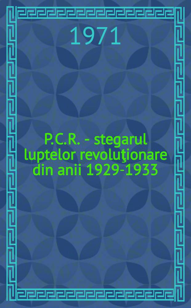 P. C. R. - stegarul luptelor revoluţionare din anii 1929-1933