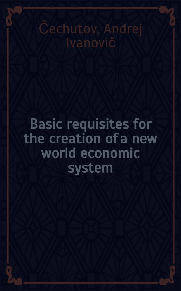 Basic requisites for the creation of a new world economic system : Conf. paper. Intern. conf. "Current problems of contemporary Asia", Moscow, June 30 - July 2, 1982