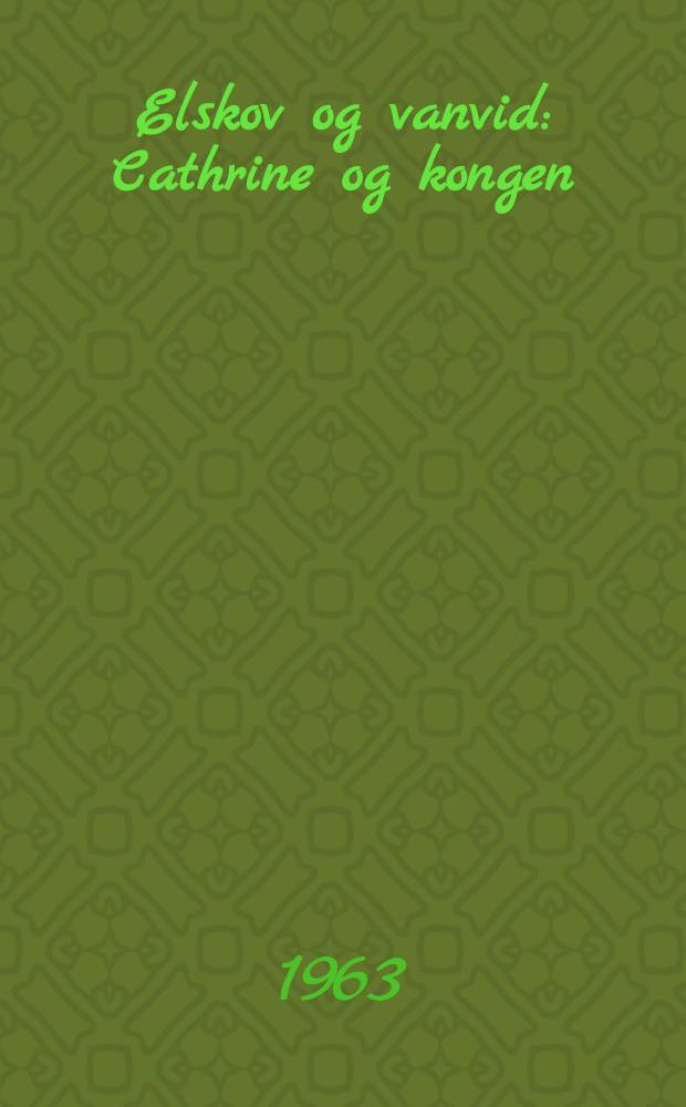 Elskov og vanvid : Cathrine og kongen : Struensee og dronningen : En historisk roman