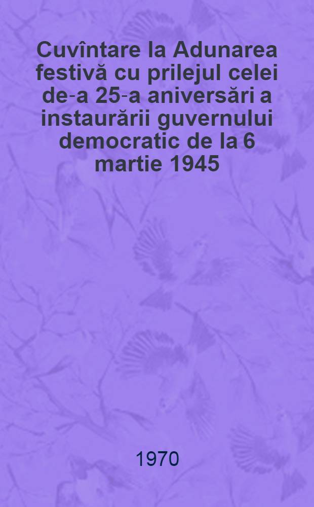 Cuvîntare la Adunarea festivă cu prilejul celei de-a 25-a aniversări a instaurării guvernului democratic de la 6 martie 1945