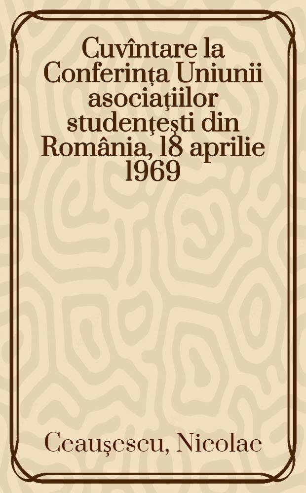 Cuvîntare la Conferinţa Uniunii asociaţiilor studenţeşti din România, 18 aprilie 1969