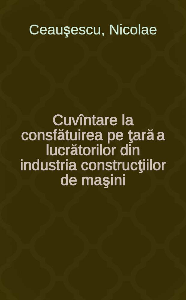 Cuvîntare la consfătuirea pe ţară a lucrătorilor din industria construcţiilor de maşini : 1 iunie 1966