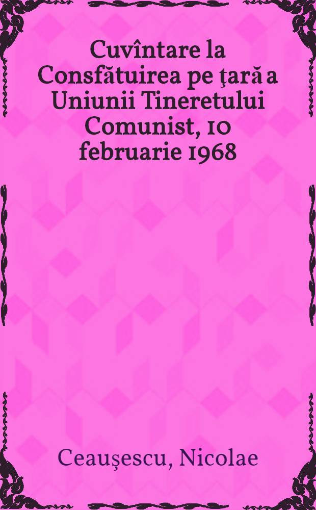 Cuvîntare la Consfătuirea pe ţară a Uniunii Tineretului Comunist, 10 februarie 1968