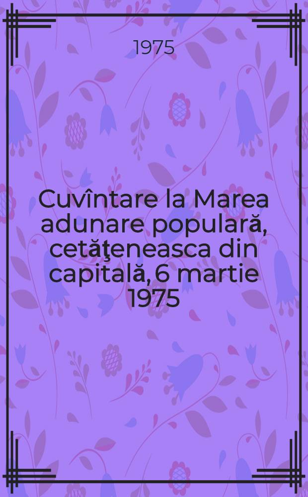 Cuvîntare la Marea adunare populară, cetăţeneasca din capitală, 6 martie 1975