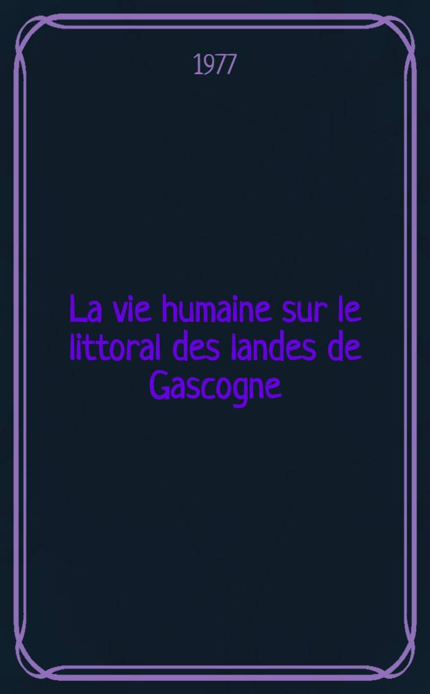 La vie humaine sur le littoral des landes de Gascogne : Thèse prés. devant l'Univ. de Bordeaux III ... T. 1