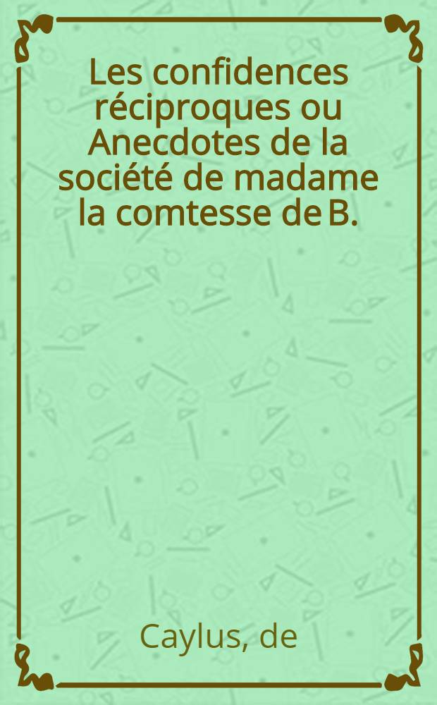 Les confidences réciproques ou Anecdotes de la société de madame la comtesse de B.