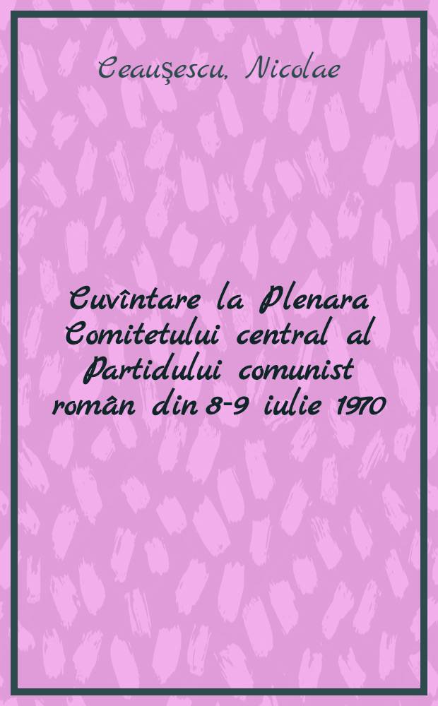 Cuvîntare la Plenara Comitetului central al Partidului comunist român din 8-9 iulie 1970