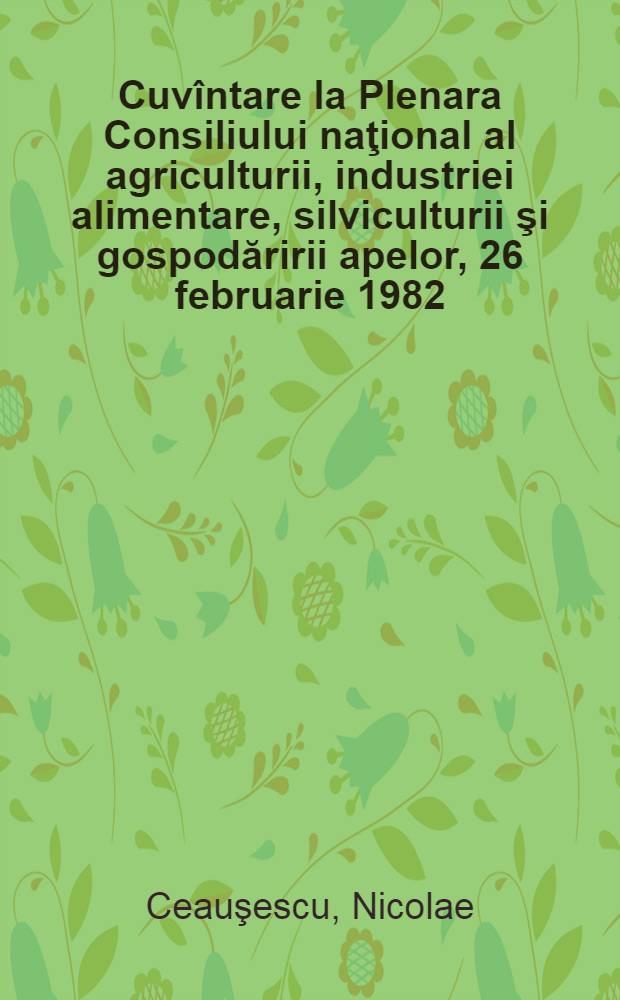 Cuvîntare la Plenara Consiliului naţional al agriculturii, industriei alimentare, silviculturii şi gospodăririi apelor, 26 februarie 1982