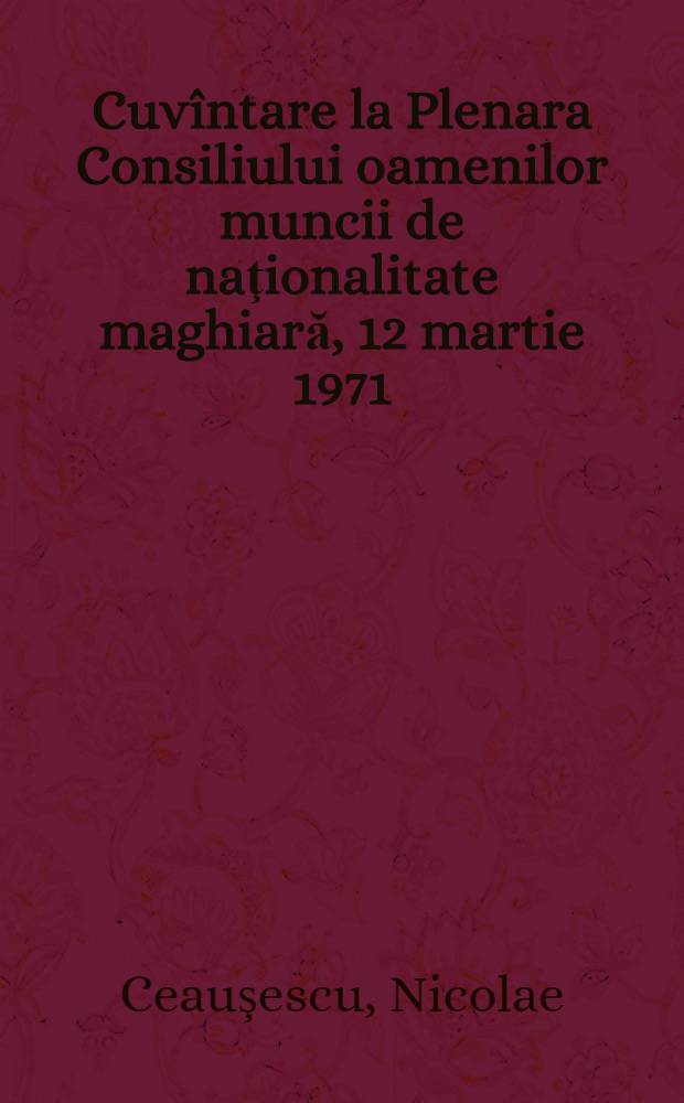 Cuvîntare la Plenara Consiliului oamenilor muncii de naţionalitate maghiară, 12 martie 1971