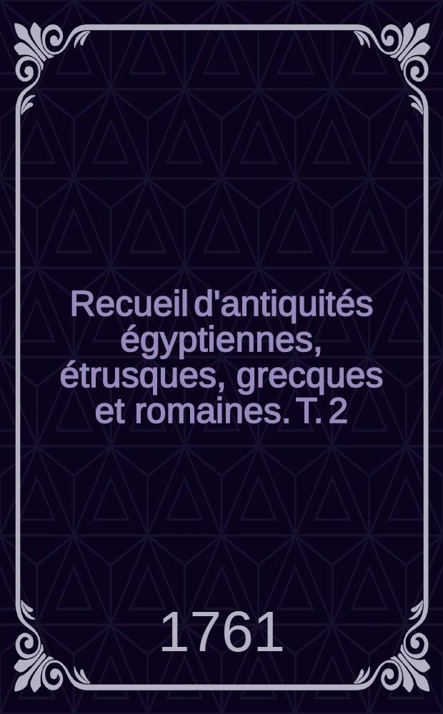 Recueil d'antiquités égyptiennes, étrusques, grecques et romaines. T. 2