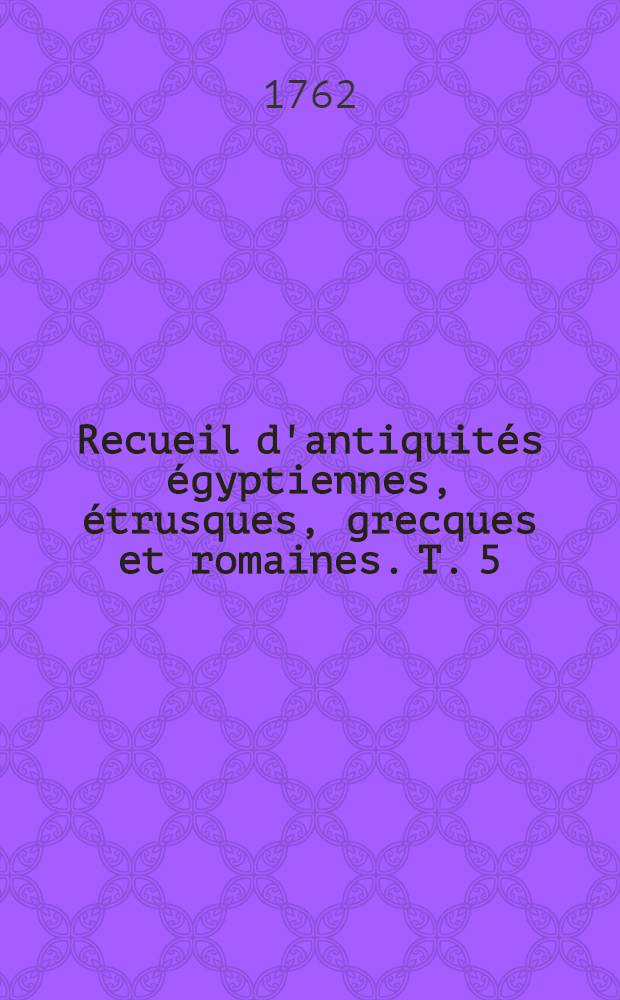 Recueil d'antiquités égyptiennes, étrusques, grecques et romaines. T. 5