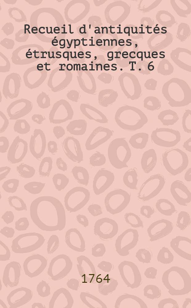 Recueil d'antiquités égyptiennes, étrusques, grecques et romaines. T. 6
