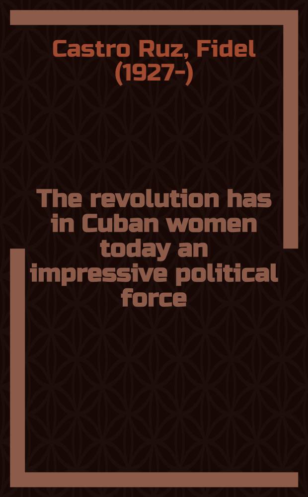 The revolution has in Cuban women today an impressive political force : Speech ... at the Closing sess. of the Second congr. of the Federation of Cuban women, Havana, Nov. 29, 1974 ...