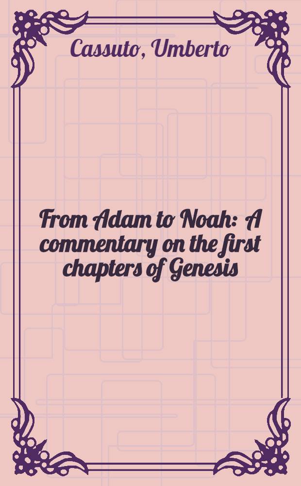 From Adam to Noah : A commentary on the first chapters of Genesis