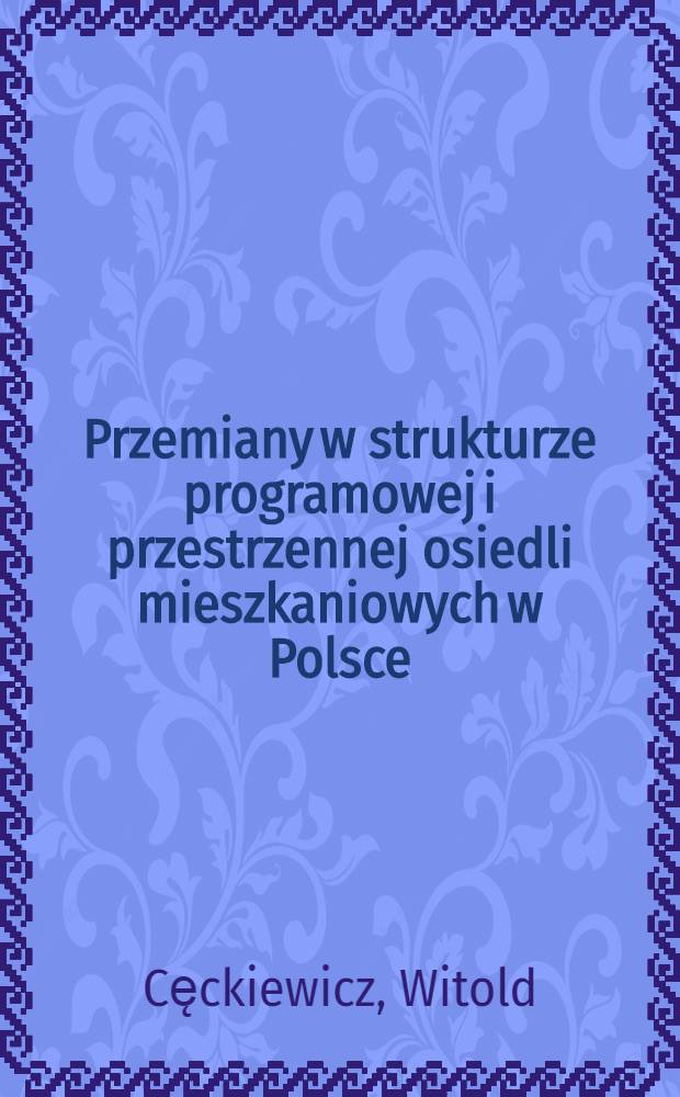 Przemiany w strukturze programowej i przestrzennej osiedli mieszkaniowych w Polsce : Wnioski z analizy zespołów powstałych w latach 1960-1978